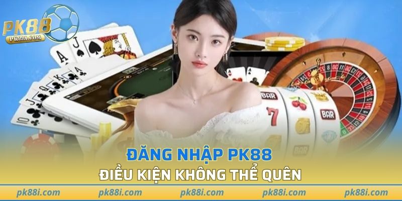 Điều kiện không thể quên khi đăng nhập PK88