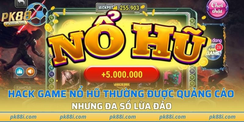 Hack game nổ hũ thường được quảng cáo nhưng đa số lừa đảo
