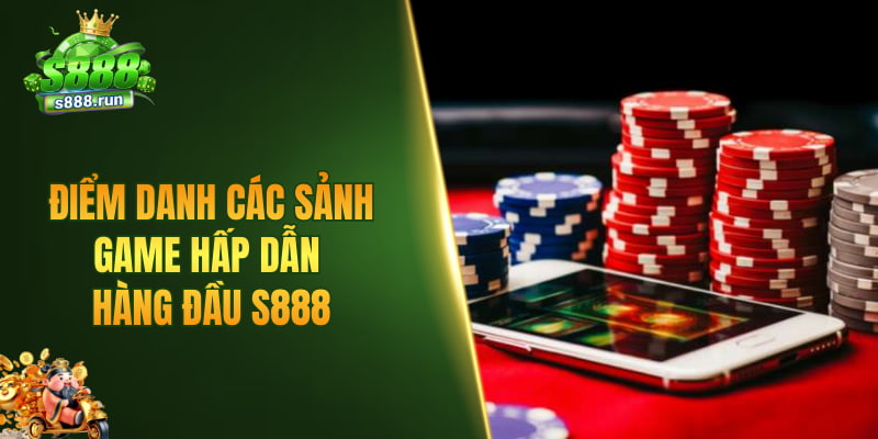Điểm danh các sảnh game hấp dẫn hàng đầu S888
